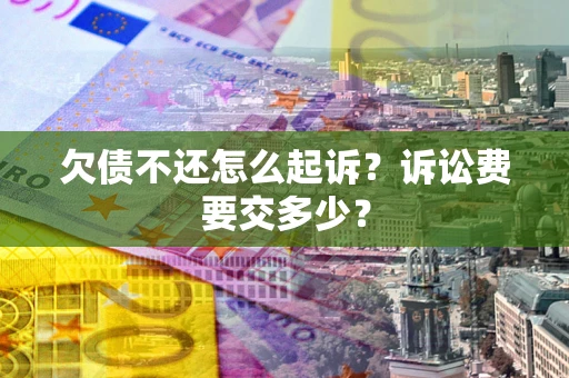 济南欠债不还怎么起诉？诉讼费要交多少？