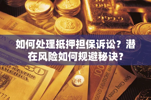 济南如何处理抵押担保诉讼？潜在风险如何规避秘诀？
