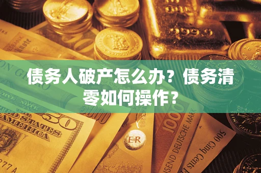 济南债务人破产怎么办？债务清零如何操作？