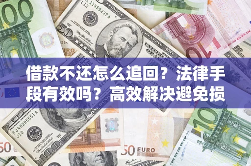 济南借款不还怎么追回？法律手段有效吗？高效解决避免损失