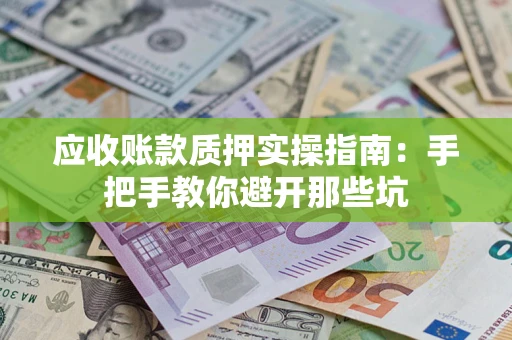 济南应收账款质押实操指南：手把手教你避开那些坑