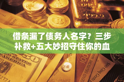 济南借条漏了债务人名字？三步补救+五大妙招守住你的血汗钱
