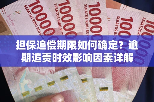济南担保追偿期限如何确定？逾期追责时效影响因素详解