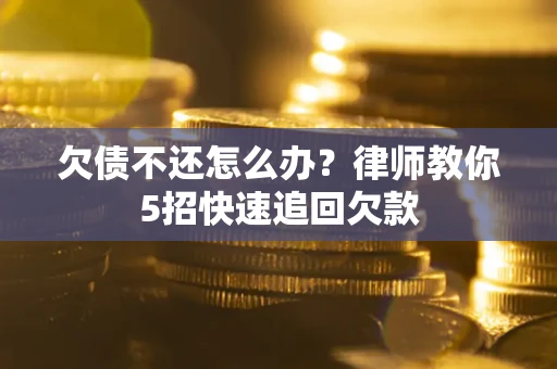 济南欠债不还怎么办？律师教你5招快速追回欠款