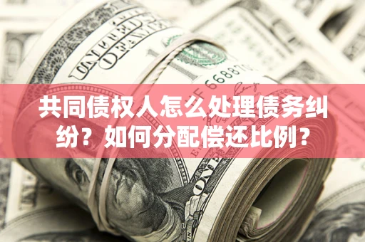 济南共同债权人怎么处理债务纠纷？如何分配偿还比例？