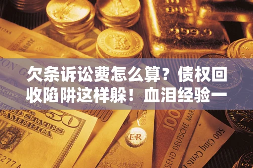 济南欠条诉讼费怎么算？债权回收陷阱这样躲！血泪经验一次讲透
