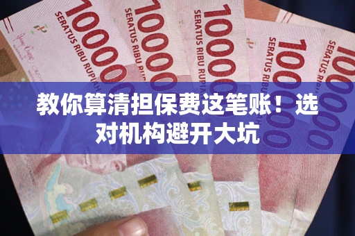 济南教你算清担保费这笔账！选对机构避开大坑