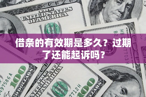济南借条的有效期是多久？过期了还能起诉吗？
