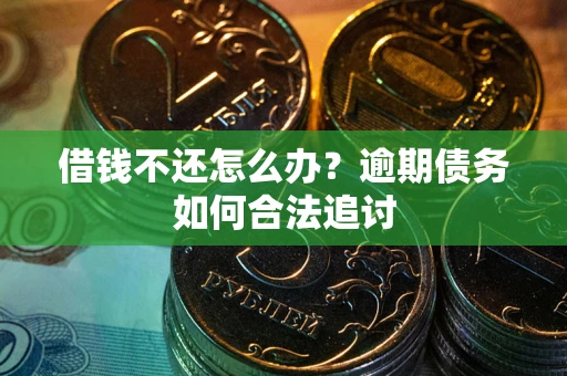 济南借钱不还怎么办？逾期债务如何合法追讨