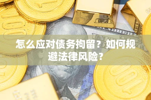济南怎么应对债务拘留？如何规避法律风险？