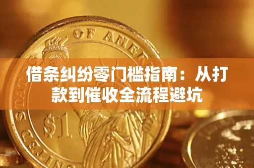 济南借条纠纷零门槛指南：从打款到催收全流程避坑