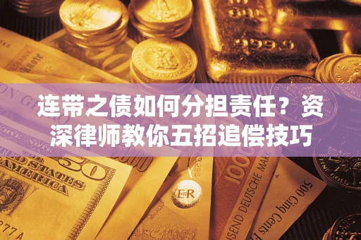 济南连带之债如何分担责任？资深律师教你五招追偿技巧
