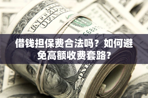 济南借钱担保费合法吗？如何避免高额收费套路？