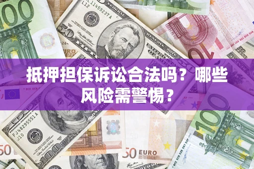 济南抵押担保诉讼合法吗？哪些风险需警惕？
