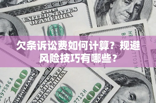 济南欠条诉讼费如何计算？规避风险技巧有哪些？