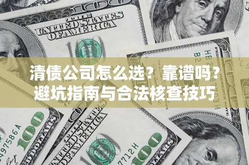 济南清债公司怎么选？靠谱吗？避坑指南与合法核查技巧