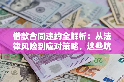 济南借款合同违约全解析：从法律风险到应对策略，这些坑别再踩！