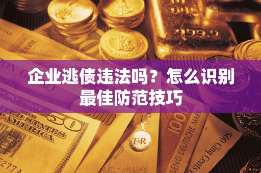 济南企业逃债违法吗？怎么识别最佳防范技巧
