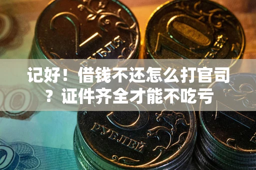 济南记好！借钱不还怎么打官司？证件齐全才能不吃亏