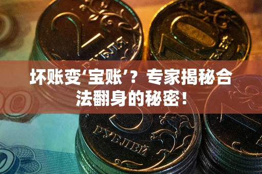 济南坏账变‘宝账’？专家揭秘合法翻身的秘密！