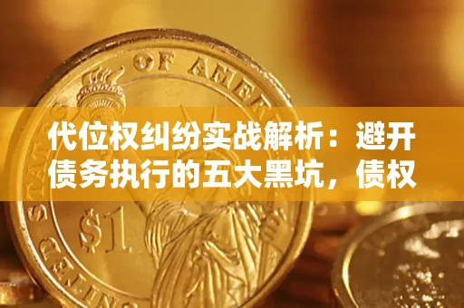 济南代位权纠纷实战解析：避开债务执行的五大黑坑，债权人必看指南