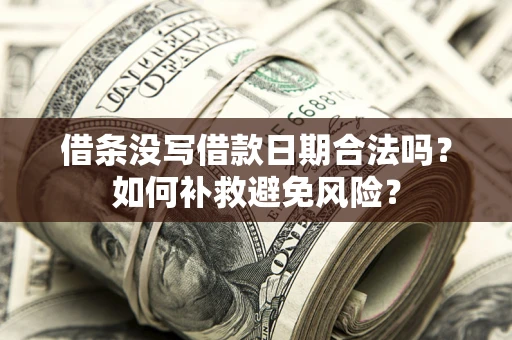济南借条没写借款日期合法吗？如何补救避免风险？
