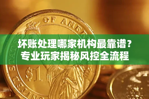 济南坏账处理哪家机构最靠谱？专业玩家揭秘风控全流程