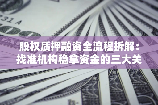济南股权质押融资全流程拆解：找准机构稳拿资金的三大关键