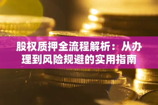 济南股权质押全流程解析：从办理到风险规避的实用指南