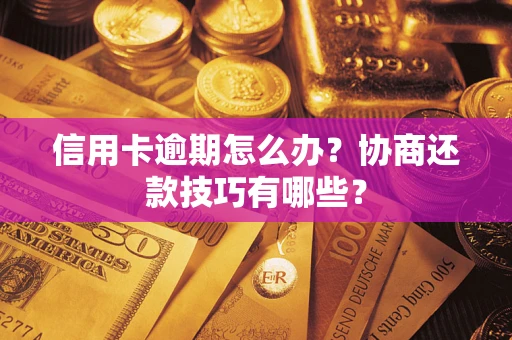 济南信用卡逾期怎么办？协商还款技巧有哪些？