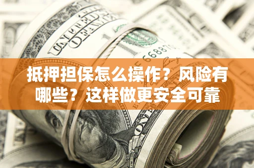 济南抵押担保怎么操作？风险有哪些？这样做更安全可靠