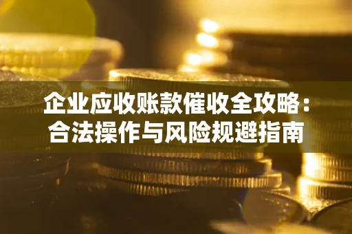济南企业应收账款催收全攻略：合法操作与风险规避指南