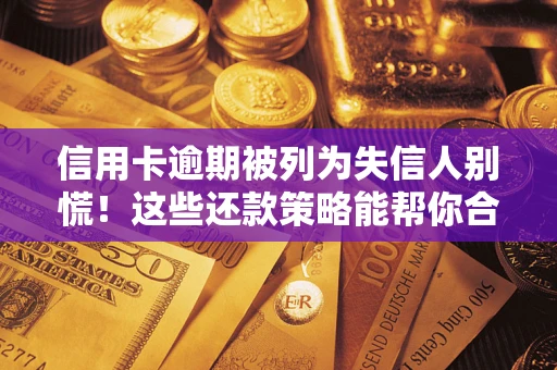 济南信用卡逾期被列为失信人别慌！这些还款策略能帮你合法止损
