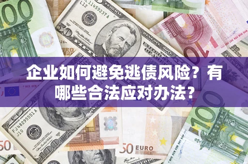 济南企业如何避免逃债风险？有哪些合法应对办法？