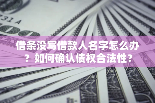 济南借条没写借款人名字怎么办？如何确认债权合法性？