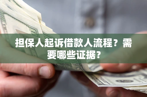 济南担保人起诉借款人流程?需要哪些证据? 济南担保人起诉借款人流程?需要哪些证据?