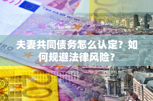 济南夫妻共同债务怎么认定？如何规避法律风险？