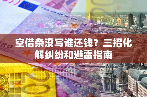 济南空借条没写谁还钱？三招化解纠纷和避雷指南