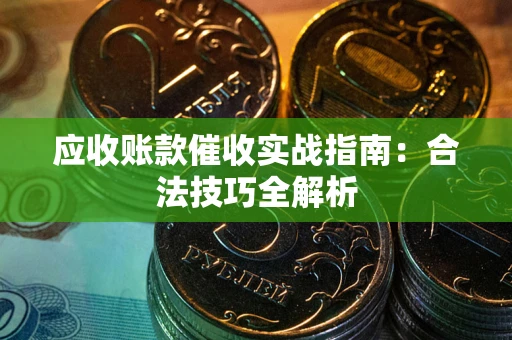 济南应收账款催收实战指南：合法技巧全解析