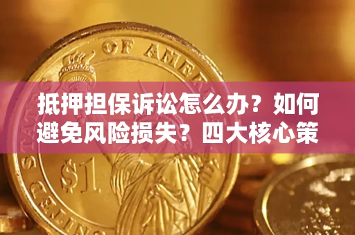 济南抵押担保诉讼怎么办？如何避免风险损失？四大核心策略全解读