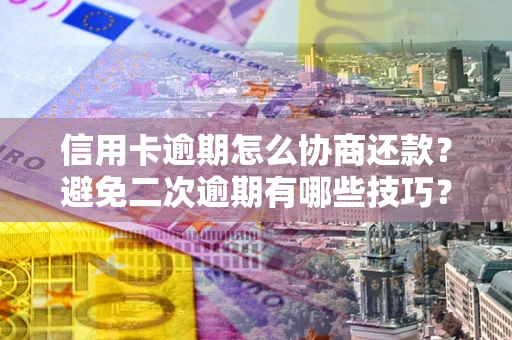 济南信用卡逾期怎么协商还款？避免二次逾期有哪些技巧？