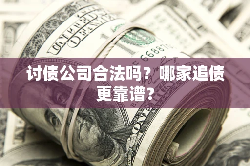 济南讨债公司合法吗？哪家追债更靠谱？