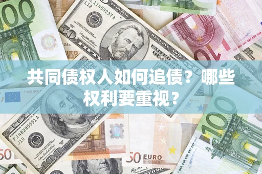 济南共同债权人如何追债？哪些权利要重视？