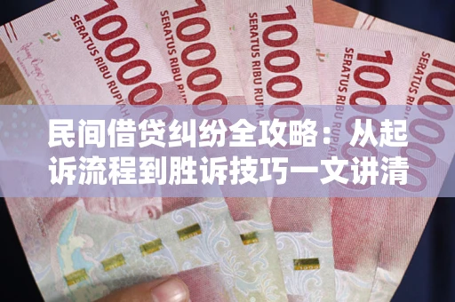 济南民间借贷纠纷全攻略：从起诉流程到胜诉技巧一文讲清