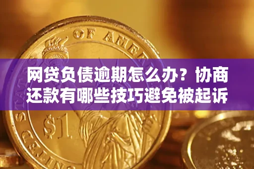 济南网贷负债逾期怎么办？协商还款有哪些技巧避免被起诉？