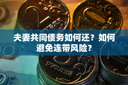 济南夫妻共同债务如何还？如何避免连带风险？