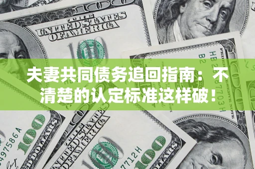 济南夫妻共同债务追回指南：不清楚的认定标准这样破！