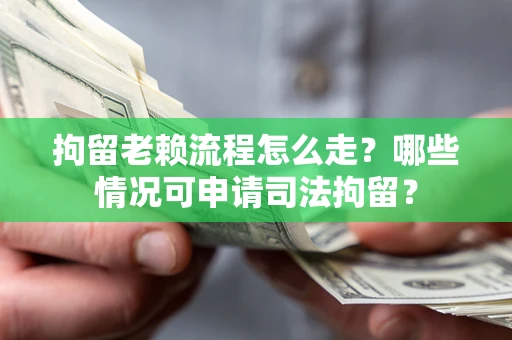 济南拘留老赖流程怎么走？哪些情况可申请司法拘留？