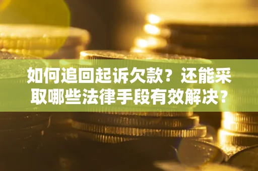 济南如何追回起诉欠款？还能采取哪些法律手段有效解决？