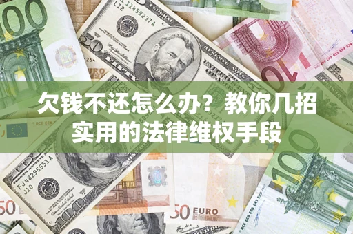 济南欠钱不还怎么办？教你几招实用的法律维权手段